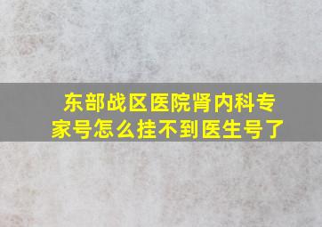 东部战区医院肾内科专家号怎么挂不到医生号了