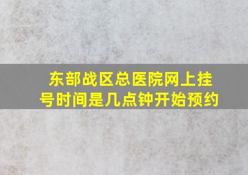 东部战区总医院网上挂号时间是几点钟开始预约