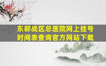 东部战区总医院网上挂号时间表查询官方网站下载