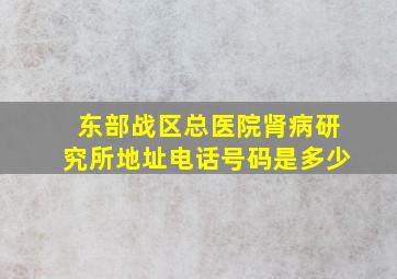 东部战区总医院肾病研究所地址电话号码是多少