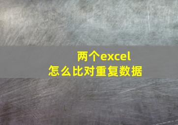 两个excel怎么比对重复数据