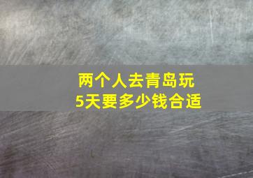 两个人去青岛玩5天要多少钱合适