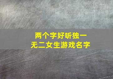 两个字好听独一无二女生游戏名字