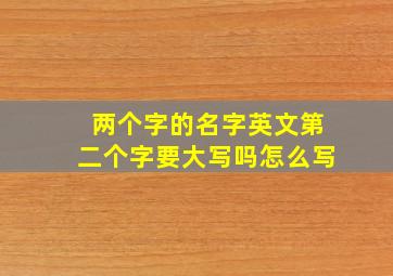 两个字的名字英文第二个字要大写吗怎么写