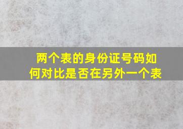 两个表的身份证号码如何对比是否在另外一个表