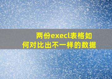 两份execl表格如何对比出不一样的数据