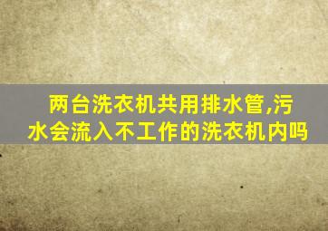 两台洗衣机共用排水管,污水会流入不工作的洗衣机内吗