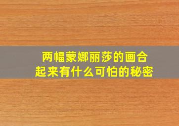 两幅蒙娜丽莎的画合起来有什么可怕的秘密