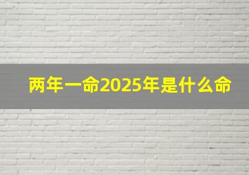 两年一命2025年是什么命