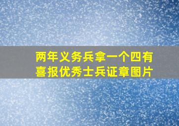 两年义务兵拿一个四有喜报优秀士兵证章图片