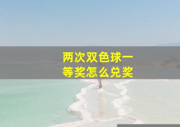 两次双色球一等奖怎么兑奖