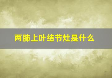 两肺上叶结节灶是什么