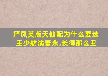 严凤英版天仙配为什么要选王少舫演董永,长得那么丑