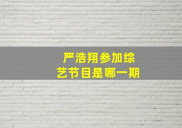 严浩翔参加综艺节目是哪一期