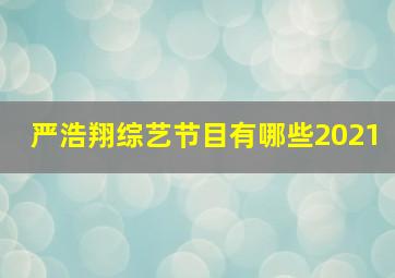 严浩翔综艺节目有哪些2021