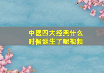 中医四大经典什么时候诞生了呢视频