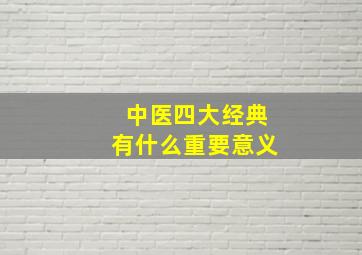 中医四大经典有什么重要意义