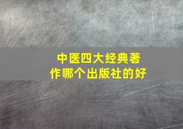 中医四大经典著作哪个出版社的好