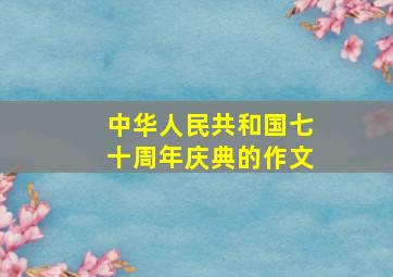 中华人民共和国七十周年庆典的作文