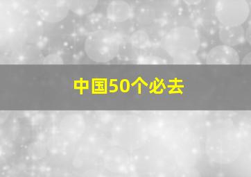 中国50个必去