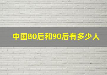 中国80后和90后有多少人