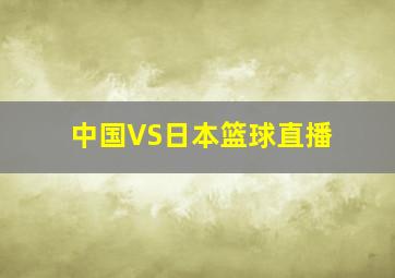 中国VS日本篮球直播