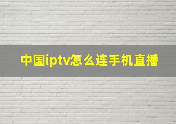 中国iptv怎么连手机直播