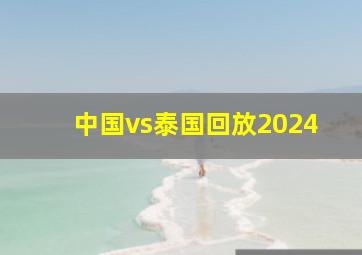 中国vs泰国回放2024