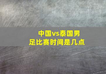 中国vs泰国男足比赛时间是几点