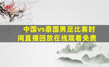 中国vs泰国男足比赛时间直播回放在线观看免费