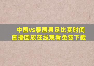 中国vs泰国男足比赛时间直播回放在线观看免费下载