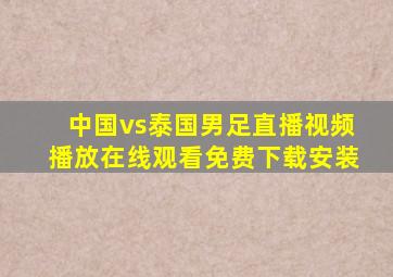 中国vs泰国男足直播视频播放在线观看免费下载安装