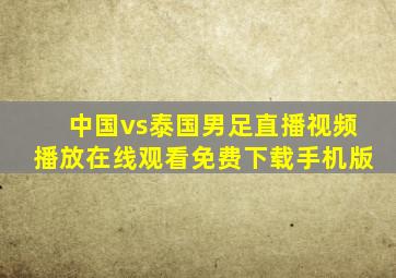 中国vs泰国男足直播视频播放在线观看免费下载手机版