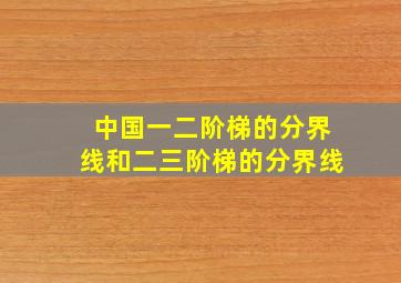 中国一二阶梯的分界线和二三阶梯的分界线