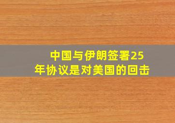 中国与伊朗签署25年协议是对美国的回击