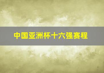 中国亚洲杯十六强赛程