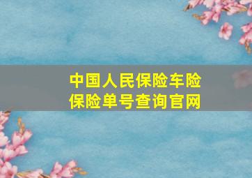 中国人民保险车险保险单号查询官网