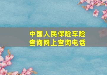 中国人民保险车险查询网上查询电话