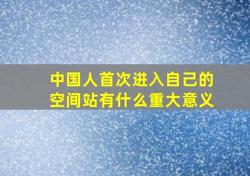 中国人首次进入自己的空间站有什么重大意义