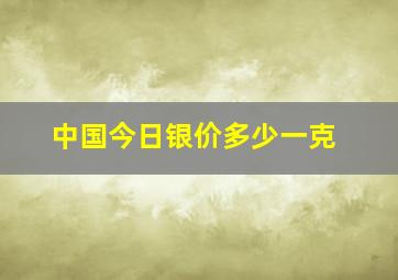 中国今日银价多少一克