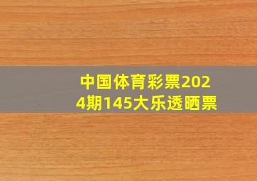 中国体育彩票2024期145大乐透晒票