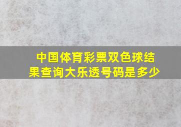 中国体育彩票双色球结果查询大乐透号码是多少