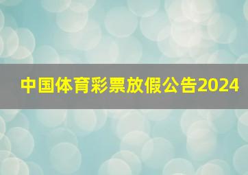 中国体育彩票放假公告2024