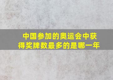 中国参加的奥运会中获得奖牌数最多的是哪一年