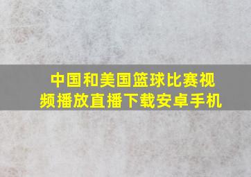 中国和美国篮球比赛视频播放直播下载安卓手机