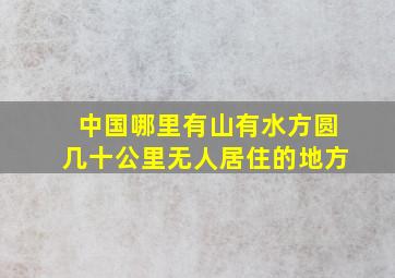 中国哪里有山有水方圆几十公里无人居住的地方