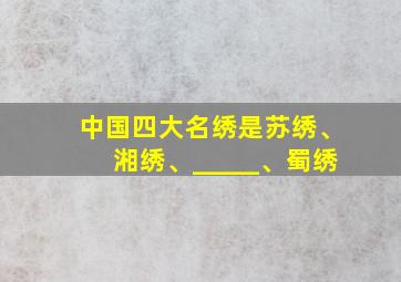 中国四大名绣是苏绣、湘绣、_____、蜀绣