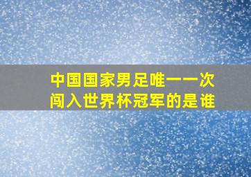 中国国家男足唯一一次闯入世界杯冠军的是谁