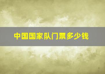 中国国家队门票多少钱