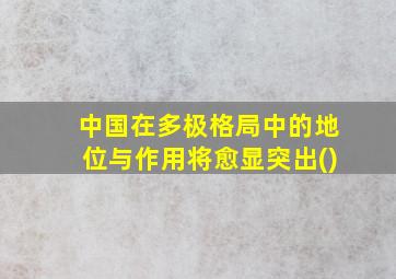 中国在多极格局中的地位与作用将愈显突出()